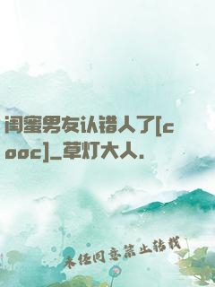 闺蜜男友认错人了[cooc]